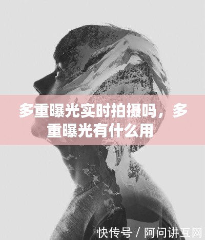 多重曝光实时拍摄吗，多重曝光有什么用 