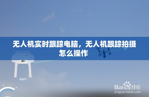 无人机实时跟踪电脑，无人机跟踪拍摄怎么操作 