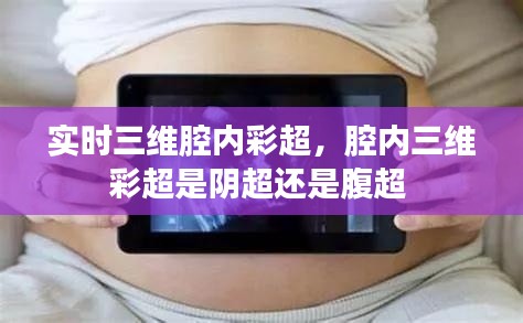 实时三维腔内彩超，腔内三维彩超是阴超还是腹超 