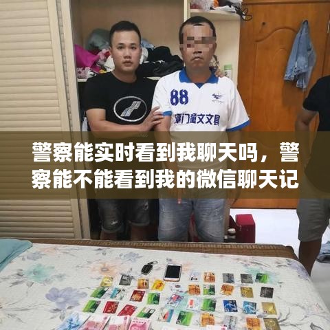 警察能实时看到我聊天吗，警察能不能看到我的微信聊天记录 