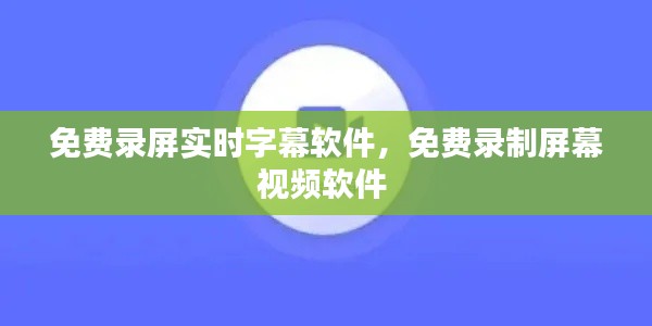 免费录屏实时字幕软件，免费录制屏幕视频软件 