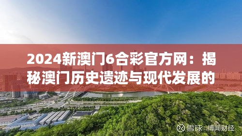 2024新澳门6合彩官方网：揭秘澳门历史遗迹与现代发展的完美结合