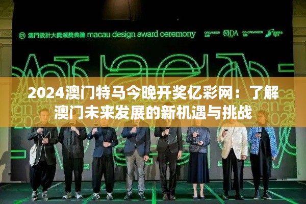 2024澳门特马今晚开奖亿彩网：了解澳门未来发展的新机遇与挑战