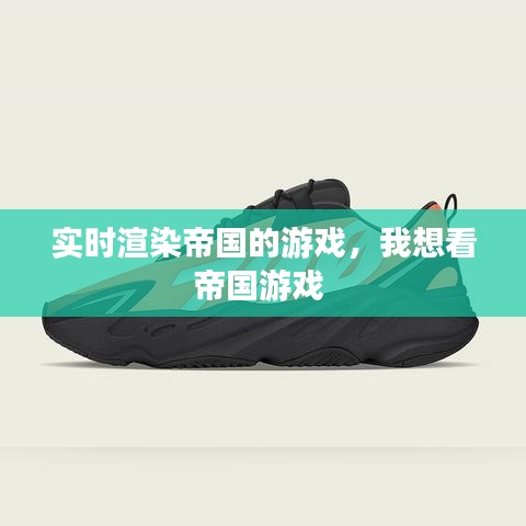 实时渲染帝国的游戏，我想看帝国游戏 