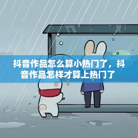 抖音作品怎么算小热门了，抖音作品怎样才算上热门了 