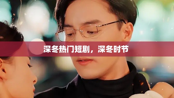 深冬热门短剧，深冬时节 