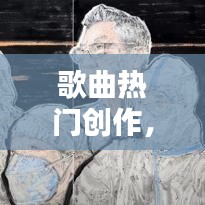 歌曲热门创作，创作类歌曲 