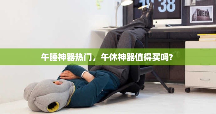 午睡神器热门，午休神器值得买吗? 
