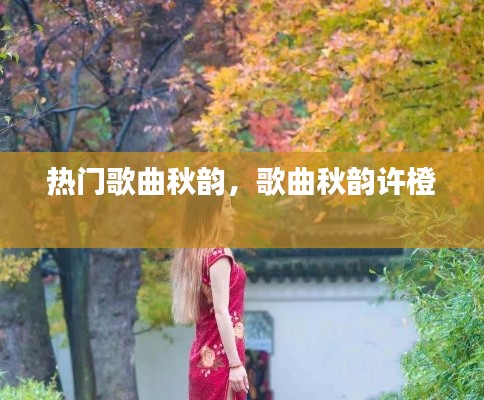 热门歌曲秋韵，歌曲秋韵许橙 