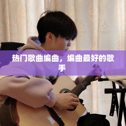 热门歌曲编曲，编曲最好的歌手 