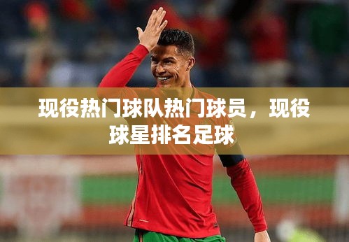 现役热门球队热门球员，现役球星排名足球 
