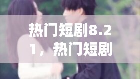 热门短剧8.21，热门短剧合集推荐 