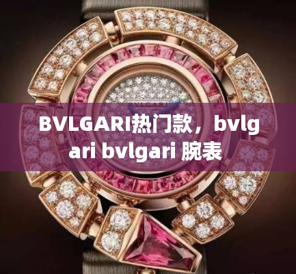 BVLGARI热门款，bvlgari bvlgari 腕表 