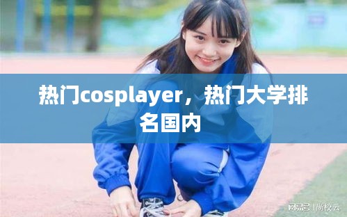 热门cosplayer，热门大学排名国内 