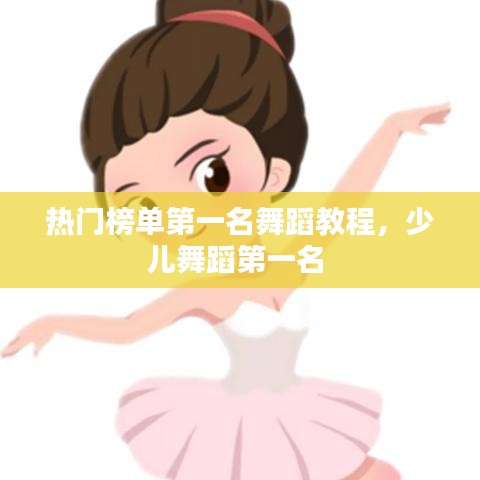 热门榜单第一名舞蹈教程，少儿舞蹈第一名 