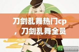 刀剑乱舞热门cp，刀剑乱舞全员合照 