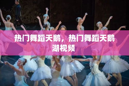 热门舞蹈天鹅，热门舞蹈天鹅湖视频 
