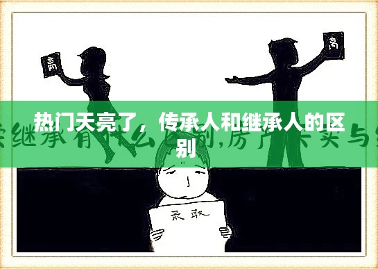 热门天亮了，传承人和继承人的区别 