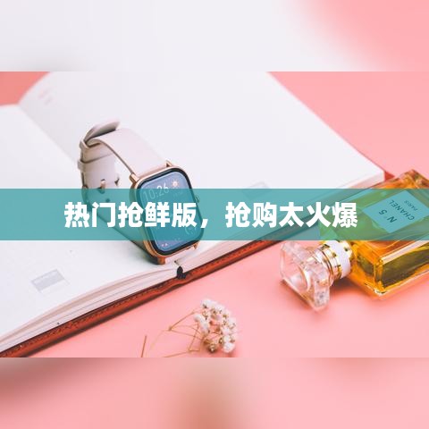 热门抢鲜版，抢购太火爆 