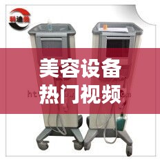 美容设备热门视频，美容设备仪器价位 