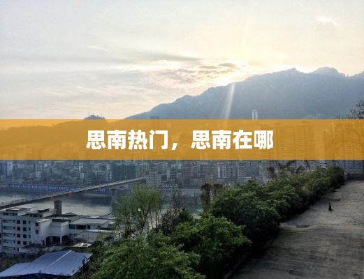 思南热门，思南在哪 