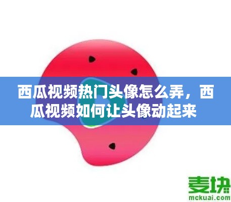 西瓜视频热门头像怎么弄，西瓜视频如何让头像动起来 