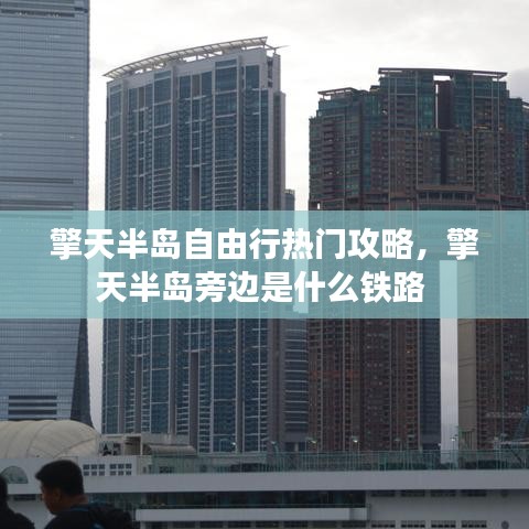 擎天半岛自由行热门攻略，擎天半岛旁边是什么铁路 