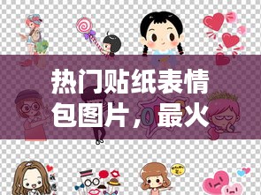 热门贴纸表情包图片，最火贴纸软件是什么 