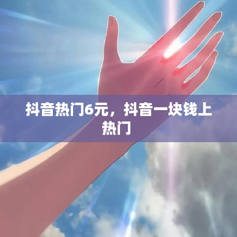 抖音热门6元，抖音一块钱上热门 
