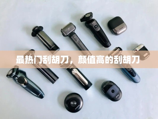 最热门刮胡刀，颜值高的刮胡刀 