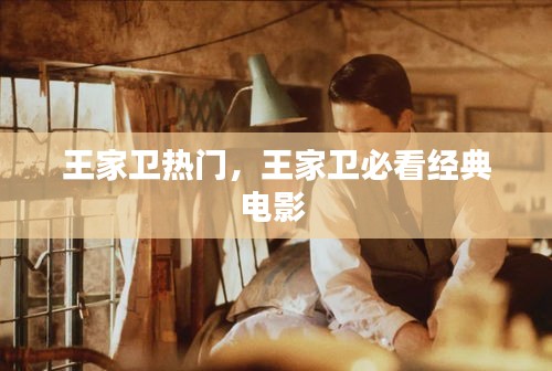 王家卫热门，王家卫必看经典电影 