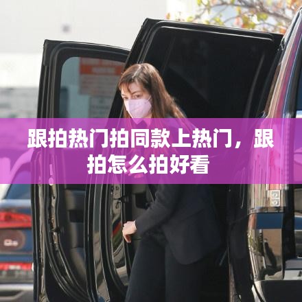 跟拍热门拍同款上热门，跟拍怎么拍好看 