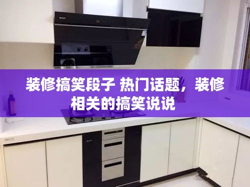 装修搞笑段子 热门话题，装修相关的搞笑说说 