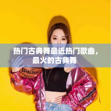 热门古典舞最近热门歌曲，最火的古典舞 