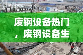 废钢设备热门，废钢设备生产厂家排名 