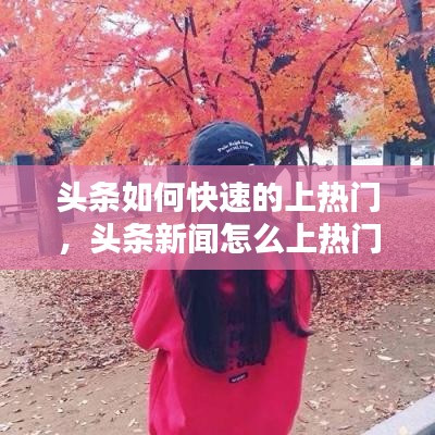 头条如何快速的上热门，头条新闻怎么上热门 