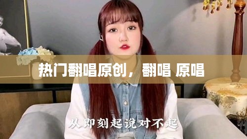 热门翻唱原创，翻唱 原唱 