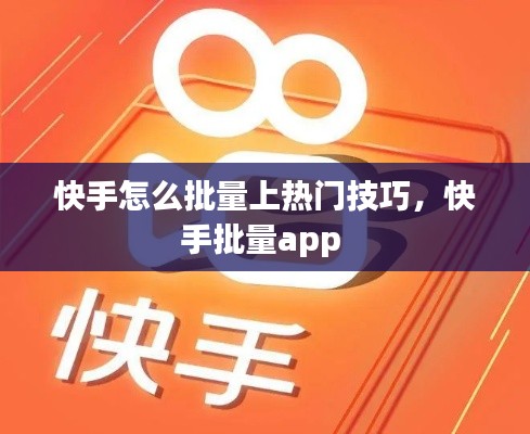 快手怎么批量上热门技巧，快手批量app 