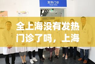 全上海没有发热门诊了吗，上海发热门诊24小时吗 