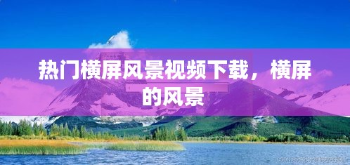 热门横屏风景视频下载，横屏的风景 