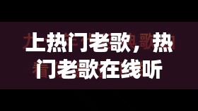 上热门老歌，热门老歌在线听 