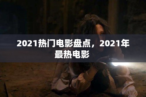 2021热门电影盘点，2021年最热电影 