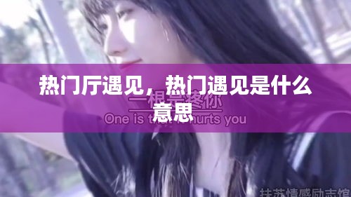 热门厅遇见，热门遇见是什么意思 