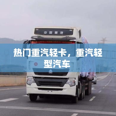 热门重汽轻卡，重汽轻型汽车 