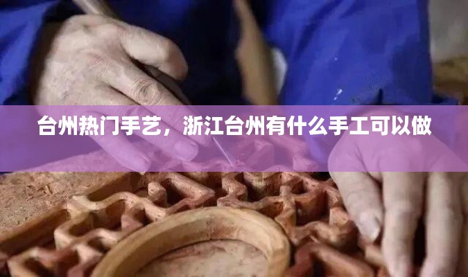 台州热门手艺，浙江台州有什么手工可以做 