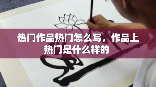 热门作品热门怎么写，作品上热门是什么样的 