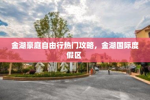 金湖豪庭自由行热门攻略，金湖国际度假区 