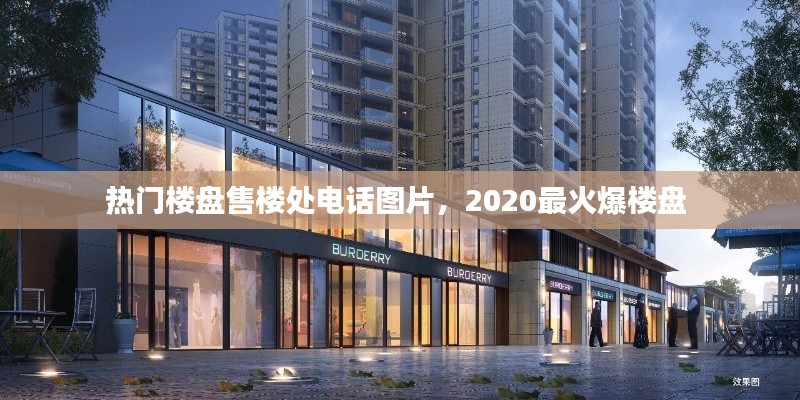 热门楼盘售楼处电话图片，2020最火爆楼盘 