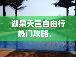 湖泉天邑自由行热门攻略， 