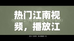 热门江南视频，播放江南的片子 
